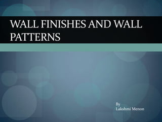 WALL FINISHES AND WALL
PATTERNS

By
Lakshmi Menon

 