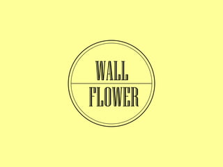 WALL
FLOWER

 