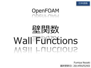 Fumiya Nozaki
最終更新日: 2015年2月8日
日本語版
OpenFOAM
壁関数
Wall Functions
 