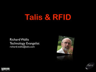 Talis  RFID

Richard Wallis
Technology Evangelist
richard.wallis@talis.com
 