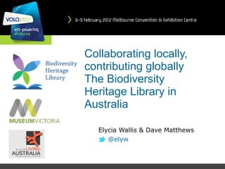 Collaborating locally, contributing globally The Biodiversity Heritage Library in Australia Elycia Wallis & Dave Matthews @elyw 