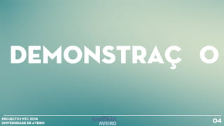 Demonstração
04Projecto | NTC 2014
Universidade de Aveiro