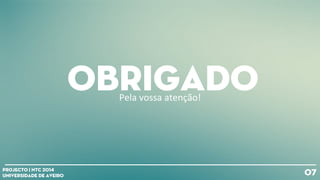 07Projecto | NTC 2014
Universidade de Aveiro
ObrigadoPela
vossa
atenção!