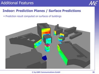 Additional Features

Indoor: Prediction Planes / Surface Predictions
  Prediction result computed on surfaces of buildings




                           © by AWE Communications GmbH   38
 