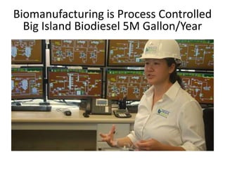 Biomanufacturing is Process Controlled
Big Island Biodiesel 5M Gallon/Year
 