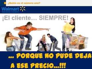¿Quiénes el númerouno?¡El cliente… SIEMPRE!Logras el Objetivo!!!… porque no pudedejarloa eseprecio…!!!