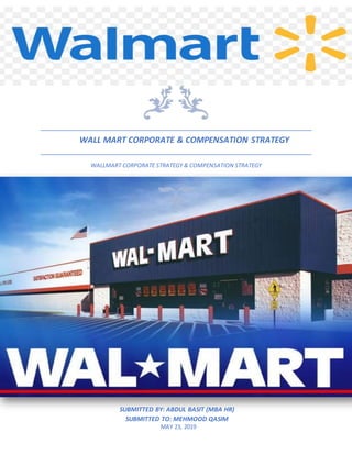 WALL MART CORPORATE & COMPENSATION STRATEGY
WALLMART CORPORATE STRATEGY & COMPENSATION STRATEGY
SUBMITTED BY: ABDUL BASIT (MBA HR)
SUBMITTED TO: MEHMOOD QASIM
MAY 23, 2019
 