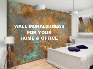 WALL MURALS IDEAS
FOR YOUR
HOME & OFFICE
 