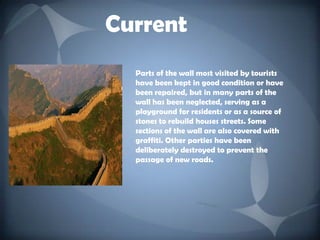 CurrentParts of the wall most visited by tourists have been kept in good condition or have been repaired, but in many parts of the wall has been neglected, serving as a playground for residents or as a source of stones to rebuild houses streets. Some sections of the wall are also covered with graffiti. Other parties have been deliberately destroyed to prevent the passage of new roads.