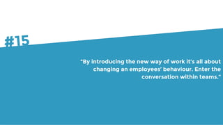 “By introducing the new way of work it’s all about
changing an employees’ behaviour. Enter the
conversation within teams.”...