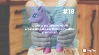 #18
“Listen to the unicorns of the
organization and use them to translate
your story.”
 