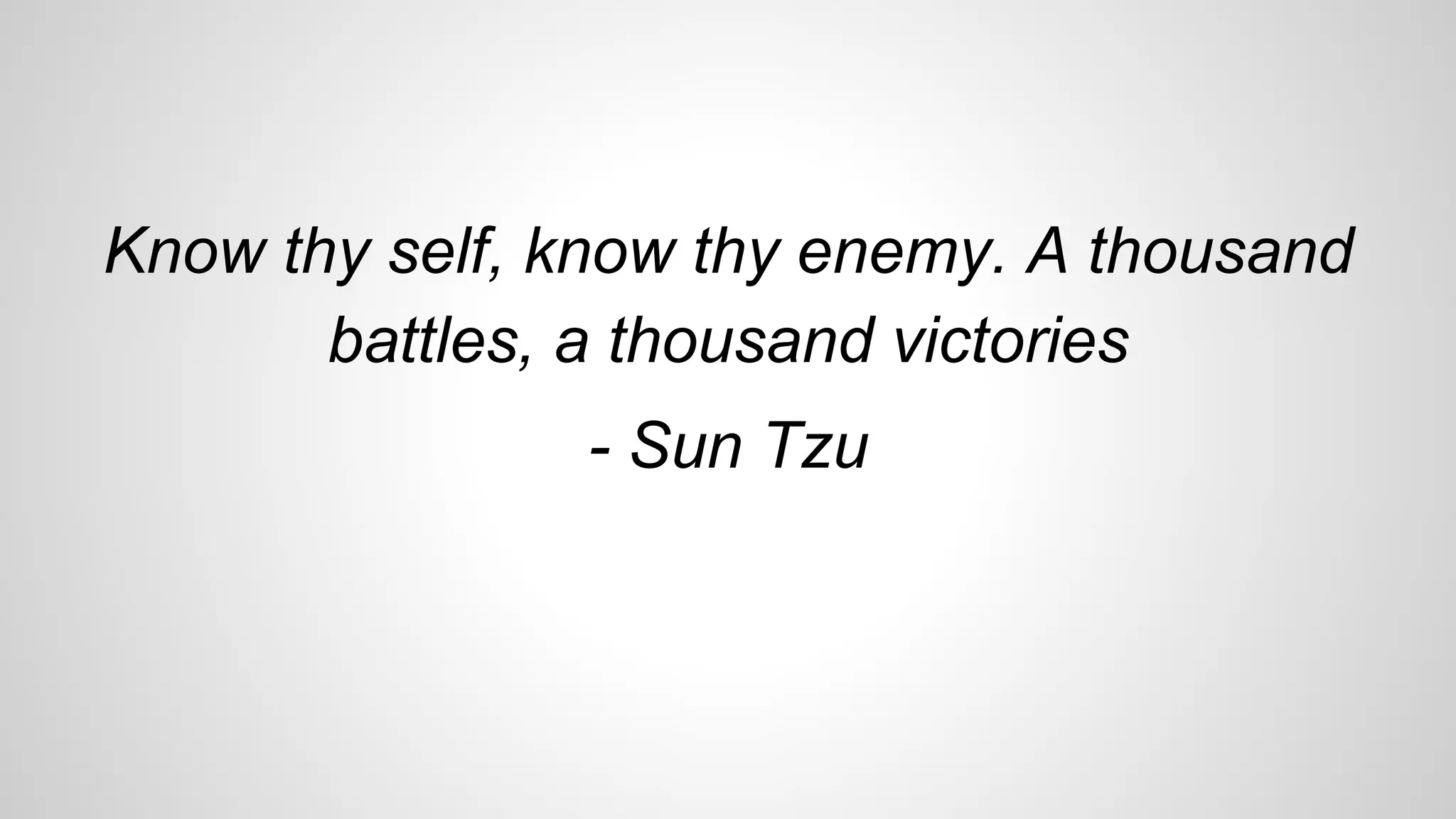 Know thy self, know thy enemy. A thousand
battles, a thousand victories
- Sun Tzu
 