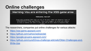 Online challenges
The researchers, companies put online challenges for various attacks
● https://xss-game.appspot.com/
● h...