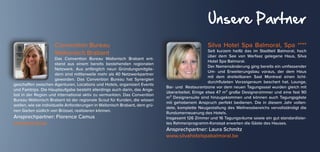 Unsere Partner
Convention Bureau
Wallonisch Brabant
Das Convention Bureau Wallonisch Brabant ent-
stand aus einem bereits bestehenden regionalen
Netzwerk. Aus anfänglich neun Gründungsmitglie-
dern sind mittlerweile mehr als 40 Netzwerkpartner
geworden. Das Convention Bureau hat Synergien
geschaffen zwischen Agenturen, Locations und Hotels, organisiert Events
und Famtrips. Die Hauptaufgabe besteht allerdings auch darin, das Ange-
bot in der Region und international aktiv zu vermarkten. Das Convention
Bureau Wallonisch Brabant ist der regionale Scout für Kunden, die wissen
wollen, wie sie individuelle Anforderungen in Wallonisch Brabant, dem grü-
nen Garten südlich von Brüssel, realisieren können.
Ansprechpartner: Florence Camus
www.bwcb.be
Silva Hotel Spa Balmoral, Spa ****
Seit kurzem heißt das im Stadtteil Balmoral, hoch
über dem See von Warfaaz gelegene Haus, Silva
Hotel Spa Balmoral.
Der Namensänderung ging bereits ein umfassender
Um- und Erweiterungsbau voraus, der dem Haus
mit dem dreiteilbaren Saal Montreal einen licht-
durchfluteten Vorzeigeraum beschert hat. Lounge,
Bar- und Restaurantzone vor dem neuen Tagungssaal wurden gleich mit
überarbeitet. Einige etwa 47 m² große Designerzimmer und eine fast 90
m² Designersuite sind hinzugekommen und können auch Tagungsgäste
mit gehobenem Anspruch perfekt bedienen. Die in diesem Jahr vollen-
dete, komplette Neugestaltung des Wellnessbereichs vervollständigt die
Rundumerneuerung des Hotels.
Insgesamt 126 Zimmer und 16 Tagungsräume sowie ein gut standardisier-
tes Rahmenprogramm-Konzept erwarten die Gäste des Hauses.
Ansprechpartner: Laura Schmitz
www.silvahotelspabalmoral.be
 