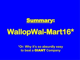 Summar y: WallopWal-Mart16* *Or: Why it’s so absurdly easy  to beat a  GIANT  Company   
