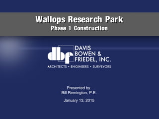 Wallops Research ParkWallops Research Park
Phase 1 ConstructionPhase 1 Construction
January 13, 2015
Presented by
Bill Remington, P.E.
 