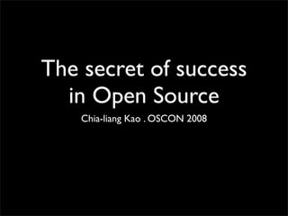The secret of success
  in Open Source
    Chia-liang Kao . OSCON 2008
 