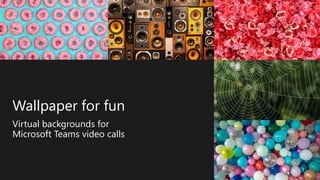 Wallpaper for fun
Virtual backgrounds for
Microsoft Teams video calls
 