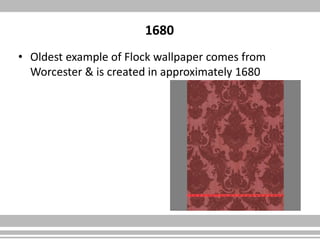 1680
• Oldest example of Flock wallpaper comes from
Worcester & is created in approximately 1680
 