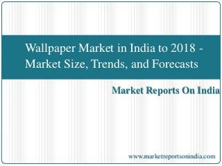Market Reports On India
Wallpaper Market in India to 2018 -
Market Size, Trends, and Forecasts
www.marketreportsonindia.com
 