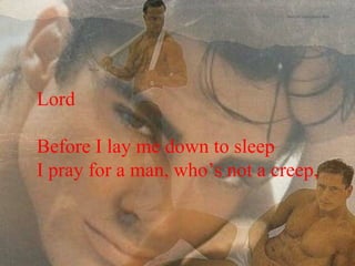 Lord Before I lay me down to sleep I pray for a man, who’s not a creep, 