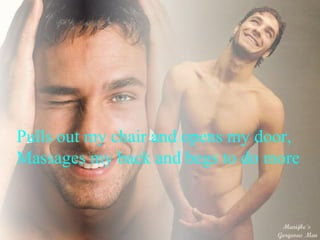 Pulls out my chair and opens my door, Massages my back and begs to do more 