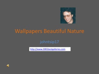 Wallpapers Beautiful Nature
              johntsip17
      http://www.1001bestgalleries.com
 