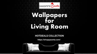 HOTDEALS COLLECTION
Wallpapers
for
Living Room
https://shoppysanta.com/
 