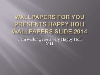 I am wishing you a very Happy Holi
2014.

 