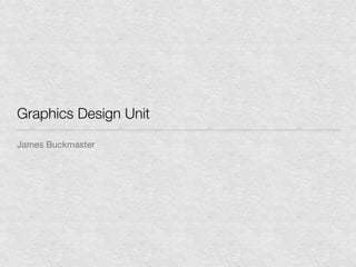 Graphics Design Unit
James Buckmaster
 