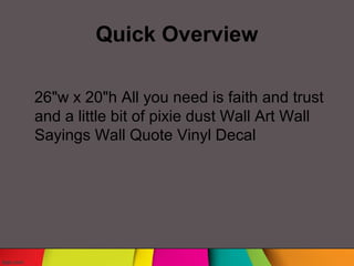Quick Overview
26"w x 20"h All you need is faith and trust
and a little bit of pixie dust Wall Art Wall
Sayings Wall Quote Vinyl Decal
 