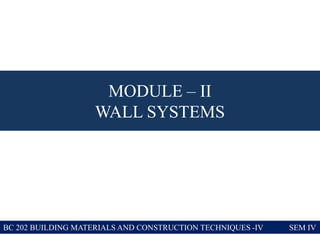 MODULE – II
WALL SYSTEMS
BC 202 BUILDING MATERIALS AND CONSTRUCTION TECHNIQUES -IV SEM IV
 