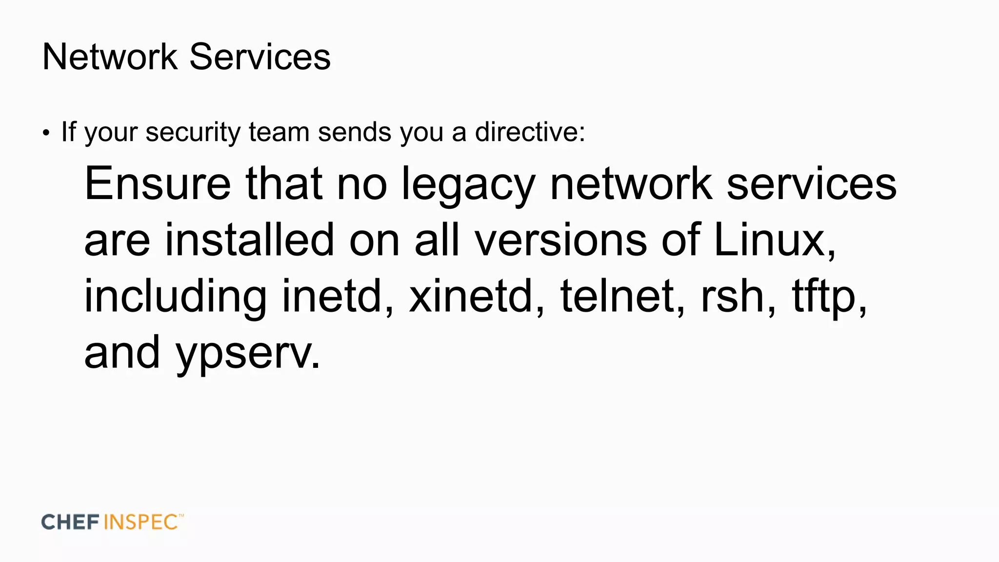 Network Services
• If your security team sends you a directive:
Ensure that no legacy network services
are installed on all versions of Linux,
including inetd, xinetd, telnet, rsh, tftp,
and ypserv.
 