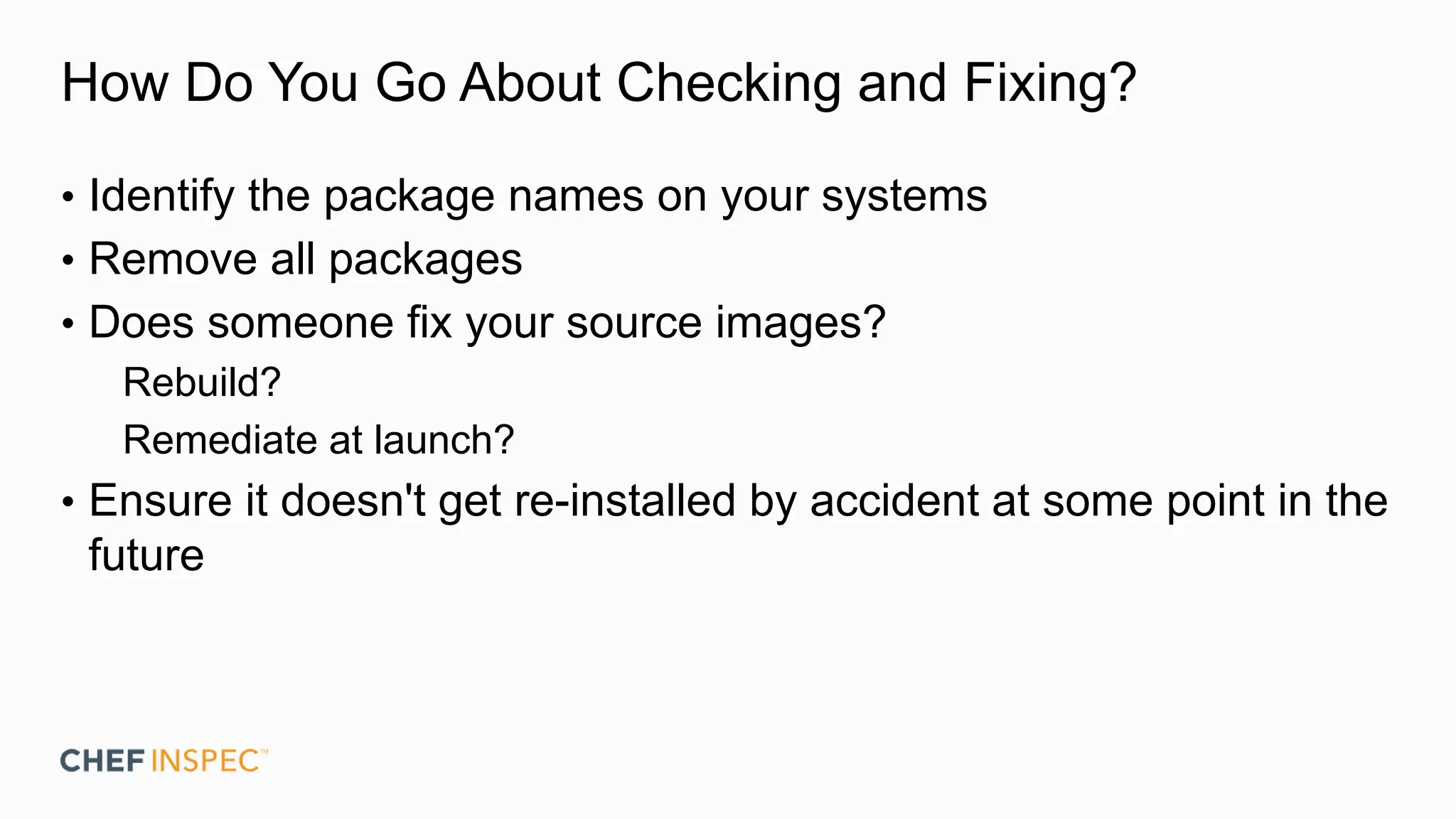 How Do You Go About Checking and Fixing?
• Identify the package names on your systems
• Remove all packages
• Does someone fix your source images?
Rebuild?
Remediate at launch?
• Ensure it doesn't get re-installed by accident at some point in the
future
 