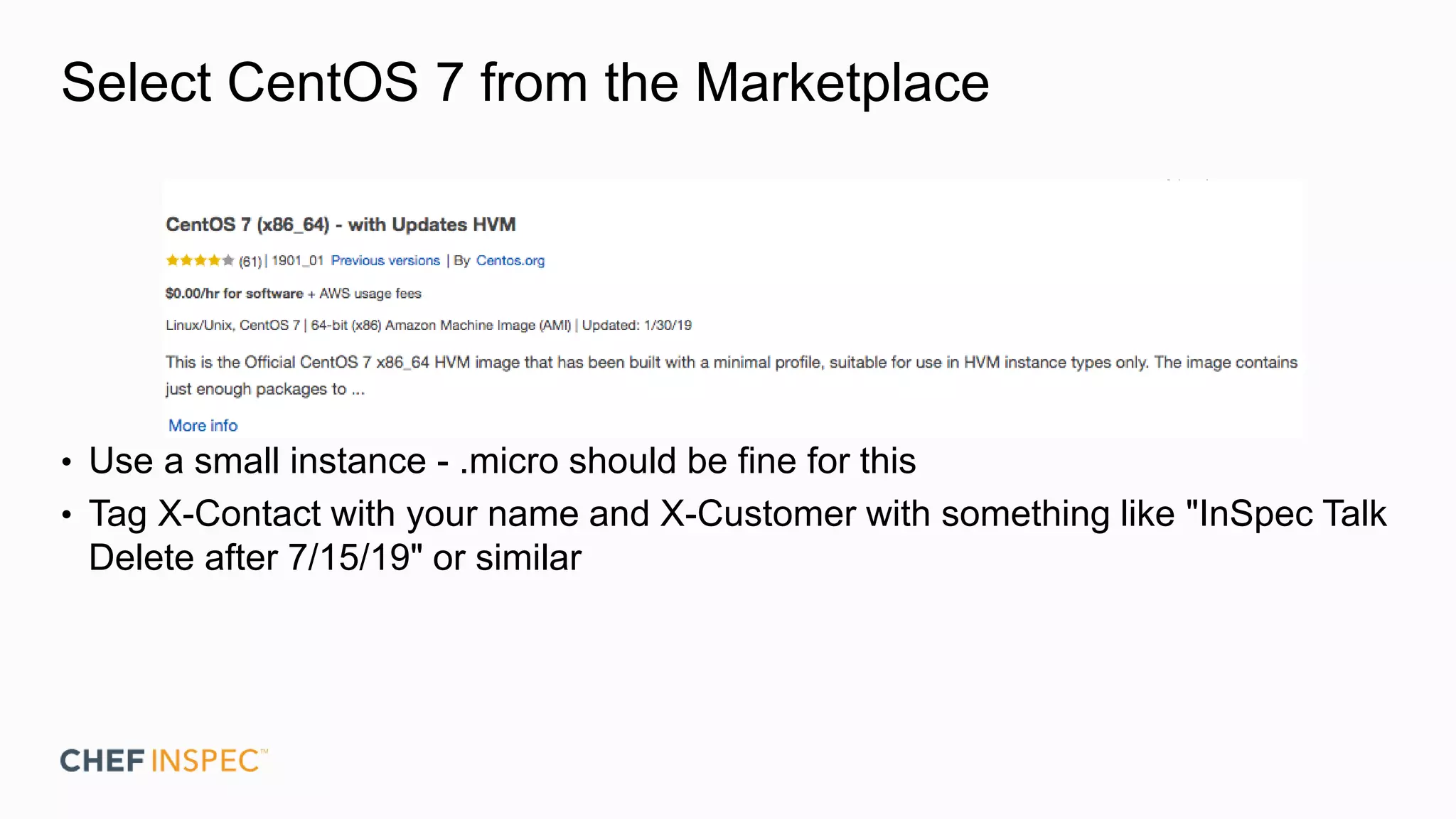 Select CentOS 7 from the Marketplace
• Use a small instance - .micro should be fine for this
• Tag X-Contact with your name and X-Customer with something like "InSpec Talk
Delete after 7/15/19" or similar
 