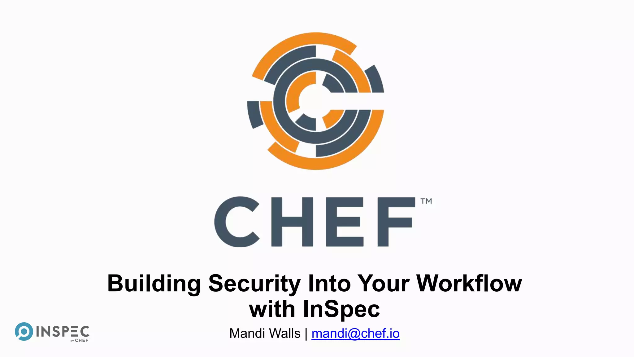 Building Security Into Your Workflow
with InSpec
Mandi Walls | mandi@chef.io
 