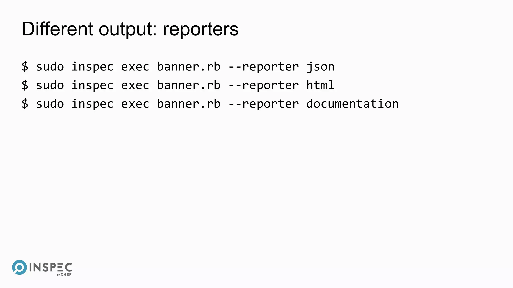 Different output: reporters
$ sudo inspec exec banner.rb --reporter json
$ sudo inspec exec banner.rb --reporter html
$ sudo inspec exec banner.rb --reporter documentation
 