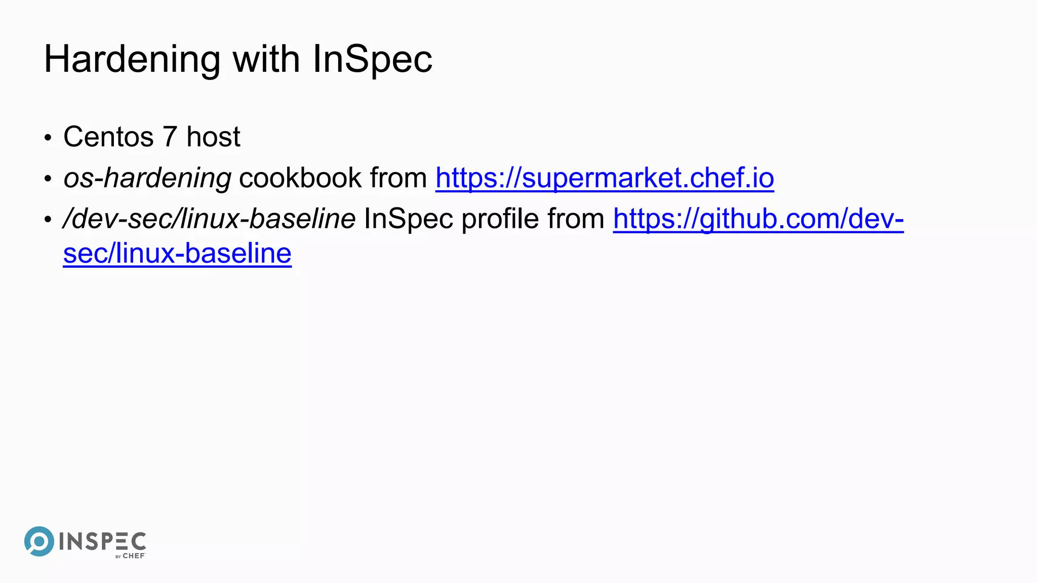 Hardening with InSpec
• Centos 7 host
• os-hardening cookbook from https://supermarket.chef.io
• /dev-sec/linux-baseline InSpec profile from https://github.com/dev-
sec/linux-baseline
 