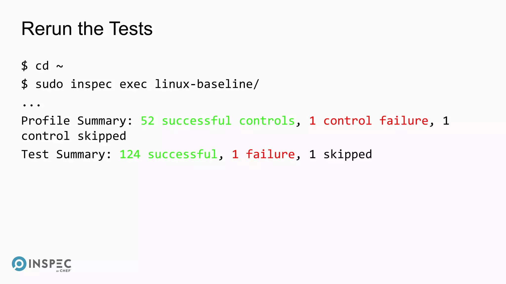 Rerun the Tests
$ cd ~
$ sudo inspec exec linux-baseline/
...
Profile Summary: 52 successful controls, 1 control failure, 1
control skipped
Test Summary: 124 successful, 1 failure, 1 skipped
 