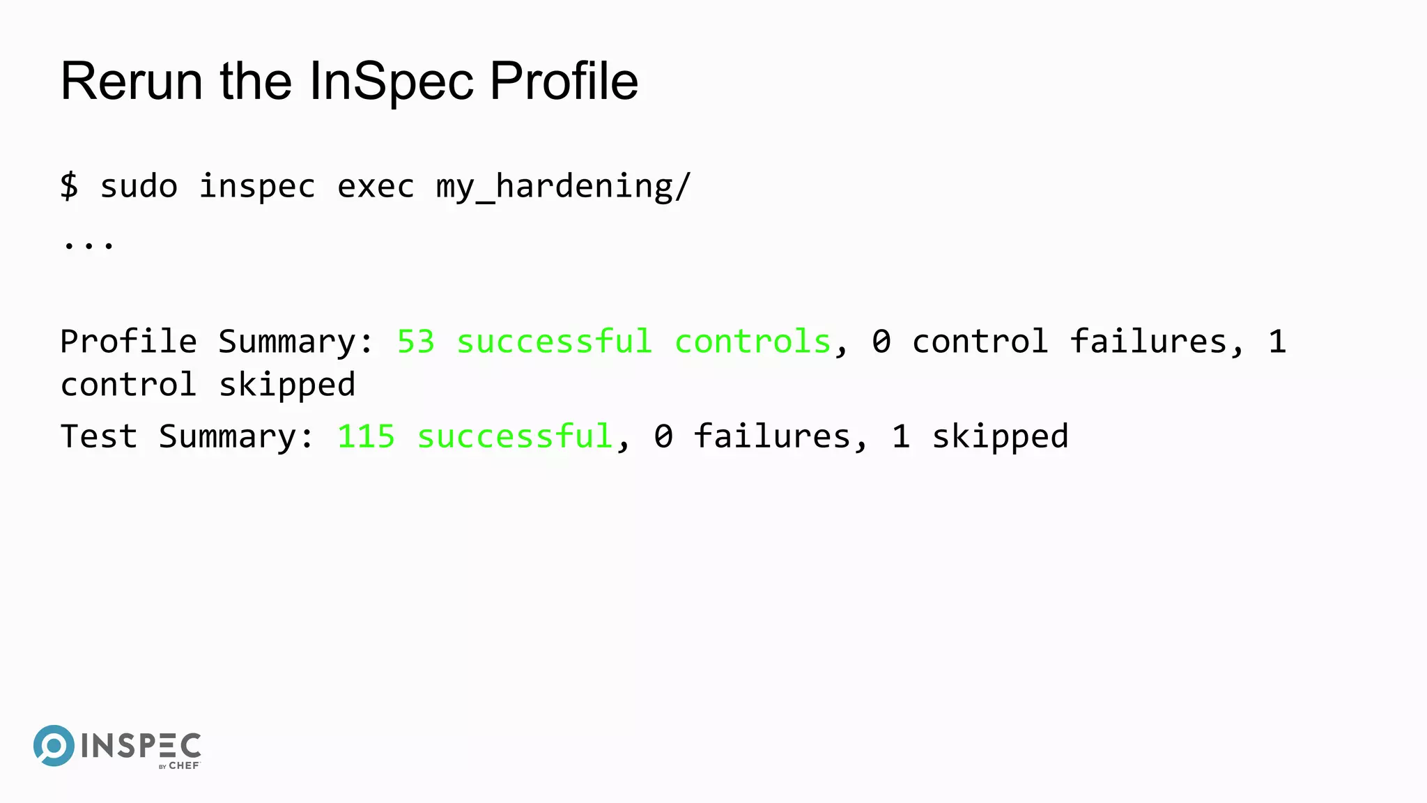 Rerun the InSpec Profile
$ sudo inspec exec my_hardening/
...
Profile Summary: 53 successful controls, 0 control failures, 1
control skipped
Test Summary: 115 successful, 0 failures, 1 skipped
 