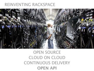REINVENTING RACKSPACE




            OPEN SOURCE
          CLOUD ON CLOUD
        CONTINUOUS DELIVERY
             OPEN API
 