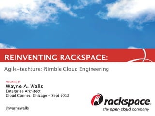 REINVENTING RACKSPACE:
Agile-techture: Nimble Cloud Engineering

PRESENTED BY:

Wayne A. Walls
Enterprise Architect
Cloud Connect Chicago - Sept 2012


@waynewalls
 
