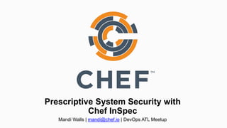 Prescriptive System Security with
Chef InSpec
Mandi Walls | mandi@chef.io | DevOps ATL Meetup
 