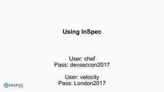 Using InSpec
User: chef
Pass: devseccon2017
User: velocity
Pass: London2017
 