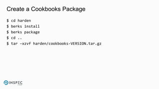 Create a Cookbooks Package
$ cd harden
$ berks install
$ berks package
$ cd ..
$ tar –xzvf harden/cookbooks-VERSION.tar.gz
 