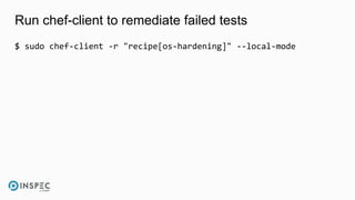 Run chef-client to remediate failed tests
$ sudo chef-client -r "recipe[os-hardening]" --local-mode
 
