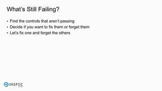 What’s Still Failing?
• Find the controls that aren’t passing
• Decide if you want to fix them or forget them
• Let’s fix one and forget the others
 