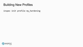 Building New Profiles
inspec init profile my_hardening
 