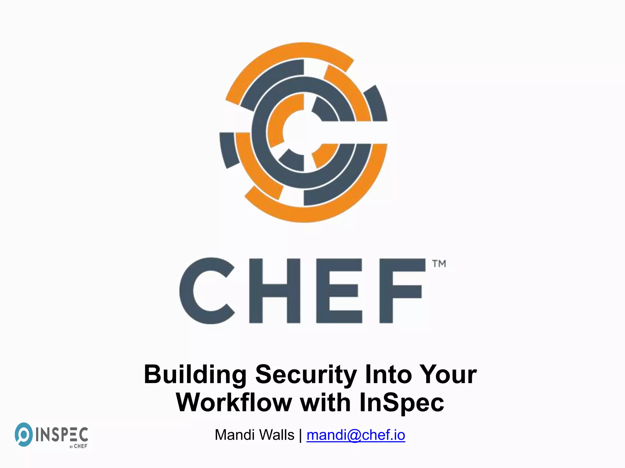Building Security Into Your
Workflow with InSpec
Mandi Walls | mandi@chef.io
 