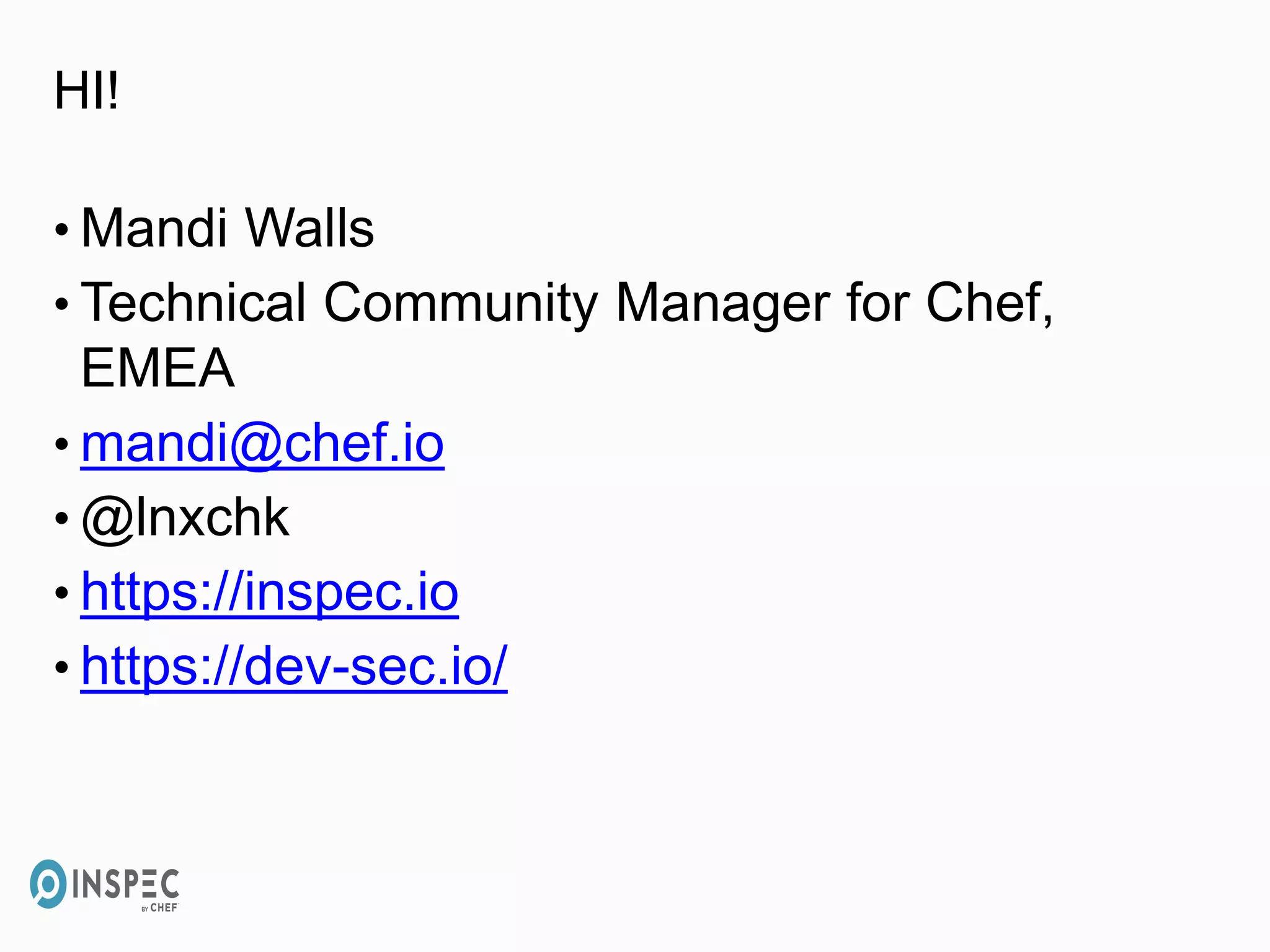 HI!
• Mandi Walls
• Technical Community Manager for Chef,
EMEA
• mandi@chef.io
• @lnxchk
• https://inspec.io
• https://dev-sec.io/
 